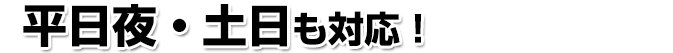 平日夜・土日も対応！